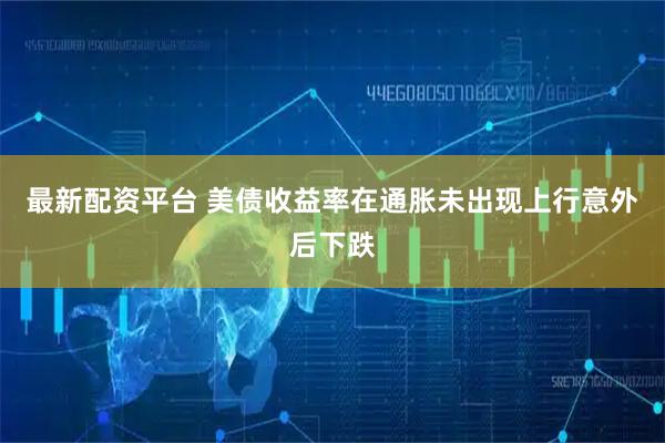 最新配资平台 美债收益率在通胀未出现上行意外后下跌
