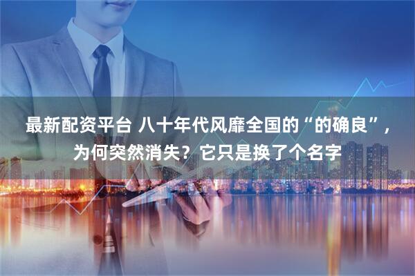 最新配资平台 八十年代风靡全国的“的确良”，为何突然消失？它只是换了个名字