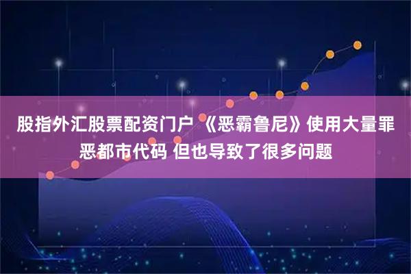 股指外汇股票配资门户 《恶霸鲁尼》使用大量罪恶都市代码 但也导致了很多问题