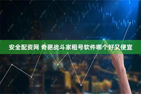 安全配资网 奇葩战斗家租号软件哪个好又便宜
